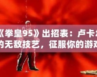 《拳皇95》出招表：盧卡爾的無敵技藝，征服你的游戲之路