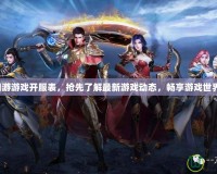 網(wǎng)游游戲開服表，搶先了解最新游戲動態(tài)，暢享游戲世界！
