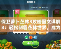 保衛蘿卜叢林3攻略圖文詳解3：輕松制霸叢林世界，成為塔防高手！