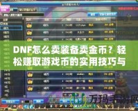 DNF怎么賣裝備賣金幣？輕松賺取游戲幣的實用技巧與攻略