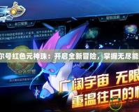 賽爾號紅色元神珠：開啟全新冒險，掌握無盡能量！