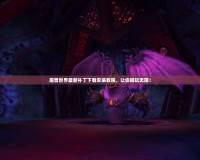 魔獸世界最新補丁下載安裝教程，讓你暢玩無阻！