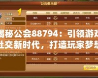 揭秘公會88794：引領游戲社交新時代，打造玩家夢想家園