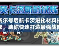 賽爾號啟航卡茨進化材料揭秘，助你快速打造最強戰隊！