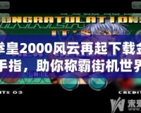 拳皇2000風(fēng)云再起下載金手指，助你稱霸街機(jī)世界