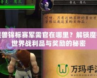 魔獸錦標賽軍需官在哪里？解鎖魔獸世界戰利品與獎勵的秘密