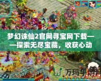 夢幻誅仙2官網尋寶網下載——探索無盡寶藏，收獲心動驚喜