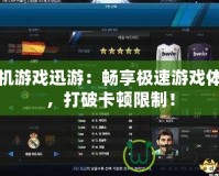 單機(jī)游戲迅游：暢享極速游戲體驗(yàn)，打破卡頓限制！