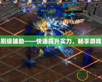 魔域刷級輔助——快速提升實力，暢享游戲樂趣