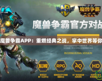 網(wǎng)易魔獸爭(zhēng)霸APP：重燃經(jīng)典之戰(zhàn)，掌中世界等你征服