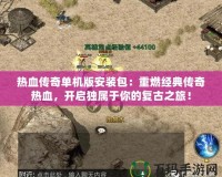 熱血傳奇單機版安裝包：重燃經典傳奇熱血，開啟獨屬于你的復古之旅！