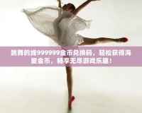 跳舞的線999999金幣兌換碼，輕松獲得海量金幣，暢享無盡游戲樂趣！