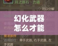 幻化武器怎么才能發光？讓你的武器煥發耀眼光芒！