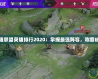 英雄聯(lián)盟英雄排行2020：掌握最強(qiáng)陣容，稱霸峽谷