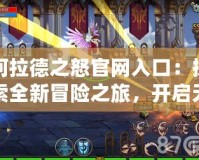阿拉德之怒官網(wǎng)入口：探索全新冒險(xiǎn)之旅，開啟無限戰(zhàn)斗熱血