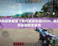 穿越火線單機版破解版下載內置修改器2024：暢玩無憂，盡享極致射擊體驗