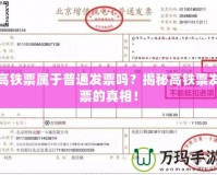 高鐵票屬于普通發票嗎？揭秘高鐵票發票的真相！