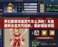 夢幻西游法寶靈氣怎么消耗？全面解析法寶靈氣機(jī)制，助你輕松掌控！