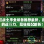 DNF狂戰(zhàn)士畢業(yè)裝備推薦最新，提升你的戰(zhàn)斗力，超強(qiáng)搭配解析！