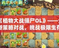 《植物大戰僵尸OL》——全新策略對戰，挑戰極限生存！