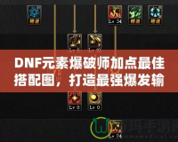 DNF元素爆破師加點最佳搭配圖，打造最強爆發輸出！