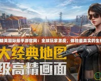 《和平精英國際服手游官網：全球玩家激戰，體驗最真實的生存競技》