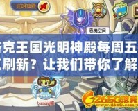 洛克王國光明神殿每周五幾點刷新？讓我們帶你了解所有秘密！