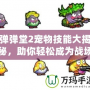 彈彈堂2寵物技能大揭秘，助你輕松成為戰場王者！
