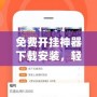 免費開掛神器下載安裝，輕松破解游戲限制，盡享無限樂趣！