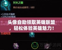 頭像自助領(lǐng)取英雄聯(lián)盟，輕松體驗(yàn)英雄魅力！