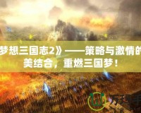 《夢想三國志2》——策略與激情的完美結合，重燃三國夢！