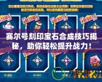 賽爾號刻印寶石合成技巧揭秘，助你輕松提升戰力！