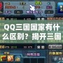 QQ三國國家有什么區別？揭開三國選擇的秘密！