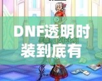 DNF透明時裝到底有什么用？你不可不知的背后玄機！