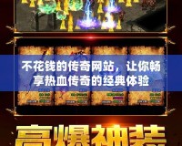 不花錢的傳奇網站，讓你暢享熱血傳奇的經典體驗