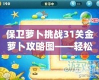 保衛蘿卜挑戰31關金蘿卜攻略圖——輕松獲取金蘿卜的終極秘籍！
