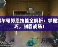 賽爾號努恩技能全解析：掌握技巧，制霸戰(zhàn)場！