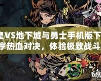 【拳皇VS地下城與勇士手機版下載安裝】暢享熱血對決，體驗極致戰斗快感！