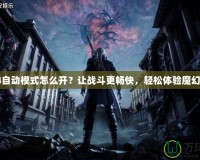 鬼泣4自動模式怎么開？讓戰斗更暢快，輕松體驗魔幻世界！