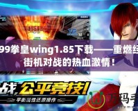4399拳皇wing1.85下載——重燃經(jīng)典街機(jī)對(duì)戰(zhàn)的熱血激情！