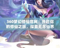 360夢幻修仙官網：開啟你的修仙之旅，探索無盡仙界