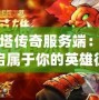 刀塔傳奇服務端：開啟屬于你的英雄征程