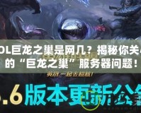 LOL巨龍之巢是網幾？揭秘你關心的“巨龍之巢”服務器問題！