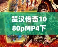 楚漢傳奇1080pMP4下載，暢享經(jīng)典歷史劇的極致視聽(tīng)體驗(yàn)