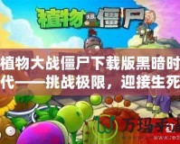 植物大戰(zhàn)僵尸下載版黑暗時(shí)代——挑戰(zhàn)極限，迎接生死存亡的戰(zhàn)斗！