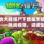 植物大戰僵尸下載版黑暗時代——挑戰極限，迎接生死存亡的戰斗！