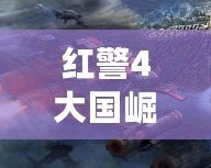紅警4大國崛起官方版下載——開創戰場新紀元！