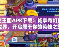 洛克王國APK下載：暢享奇幻冒險世界，開啟屬于你的英雄之旅