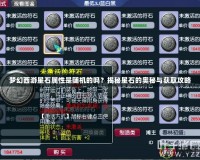 夢幻西游星石屬性是隨機的嗎？揭秘星石的奧秘與獲取攻略