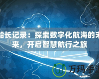 船長記錄：探索數字化航海的未來，開啟智慧航行之旅